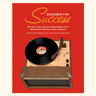 A book excerpt from Designed for Success: Better Living and Self-Improvement with Midcentury Instructional Records, by Janet Borgerson and Jonathan Schroeder