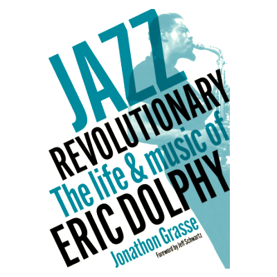 Book Excerpt from Jazz Revolutionary: The Life & Music of Eric Dolphy, by Jonathon Grasse